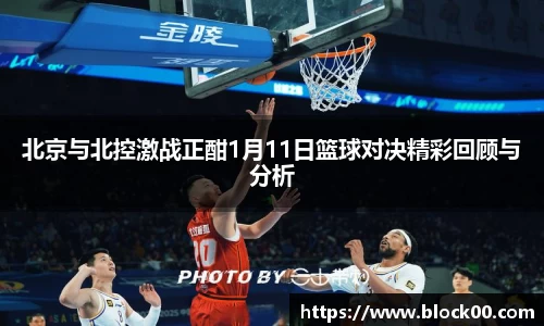 北京与北控激战正酣1月11日篮球对决精彩回顾与分析