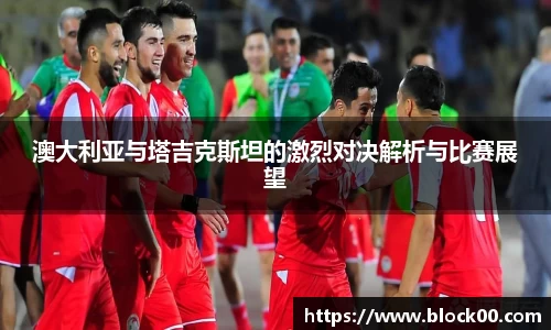 澳大利亚与塔吉克斯坦的激烈对决解析与比赛展望